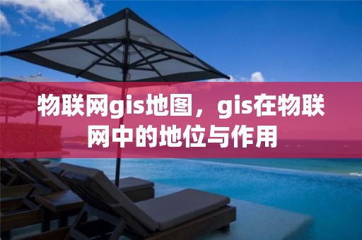 物联网gis地图，gis在物联网中的地位与作用