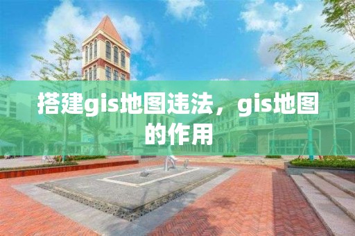 搭建gis地图违法，gis地图的作用