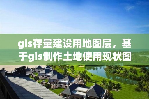 gis存量建设用地图层，基于gis制作土地使用现状图纸