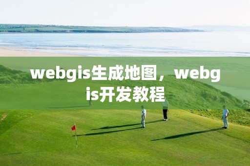 webgis生成地图，webgis开发教程