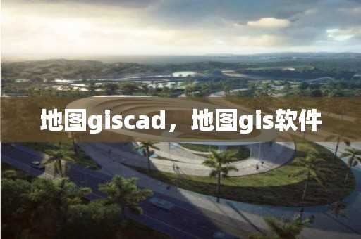 地图giscad，地图gis软件