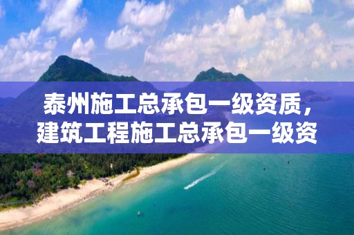 泰州施工总承包一级资质，建筑工程施工总承包一级资质值多少钱