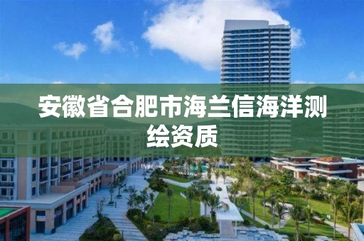 安徽省合肥市海兰信海洋测绘资质 安徽省合肥市海兰信海洋测绘资质