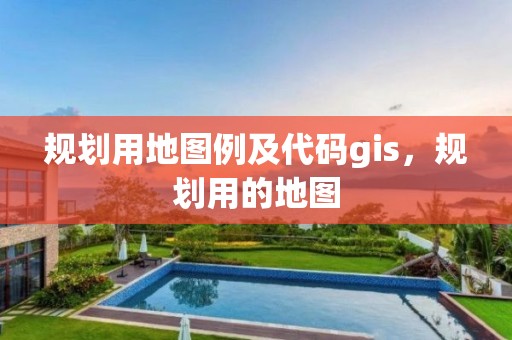 规划用地图例及代码gis，规划用的地图