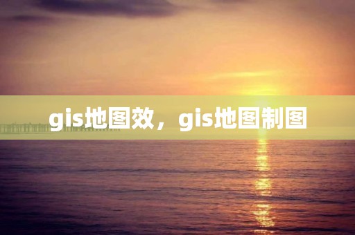 gis地图效，gis地图制图