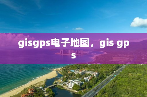 gisgps电子地图，gis gps