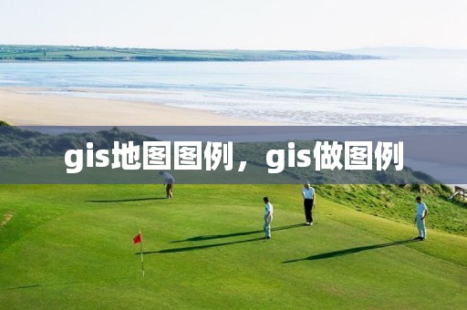 gis地图图例，gis做图例