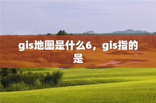 gis地图是什么6，gis指的是