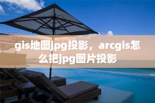 gis地图jpg投影，arcgis怎么把jpg图片投影