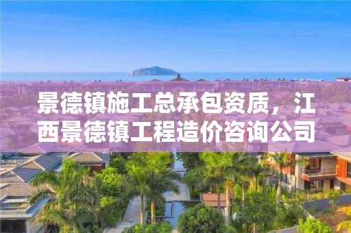 景德镇施工总承包资质，江西景德镇工程造价咨询公司