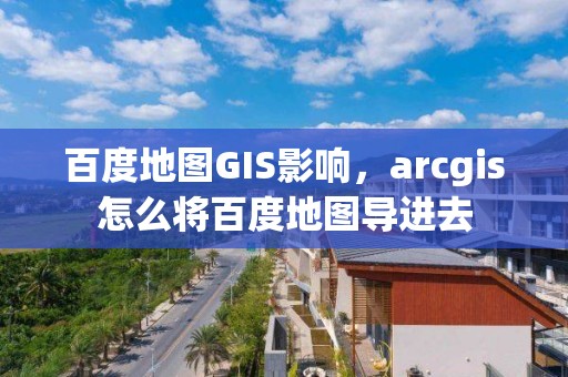 百度地图GIS影响，arcgis怎么将百度地图导进去