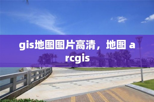 gis地图图片高清，地图 arcgis