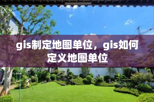 gis制定地图单位，gis如何定义地图单位