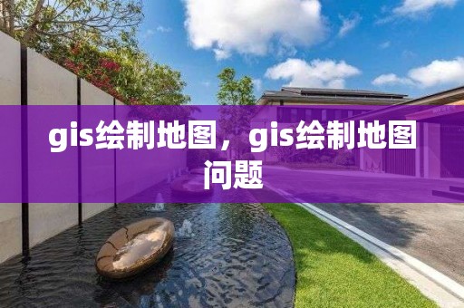 gis绘制地图，gis绘制地图问题