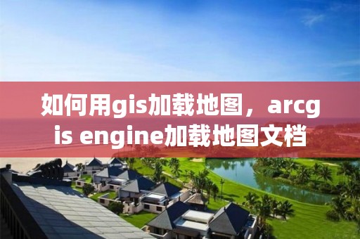 如何用gis加载地图，arcgis engine加载地图文档