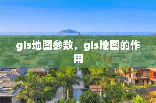 gis地图参数，gis地图的作用