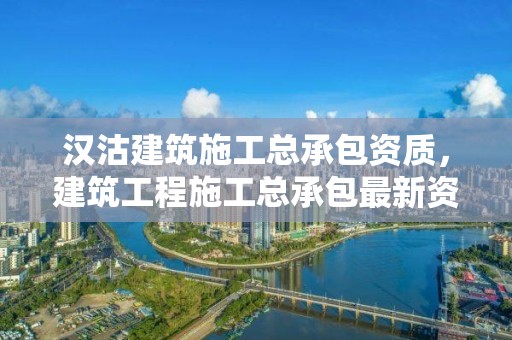 汉沽建筑施工总承包资质，建筑工程施工总承包最新资质标准