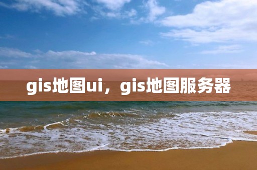 gis地图ui，gis地图服务器