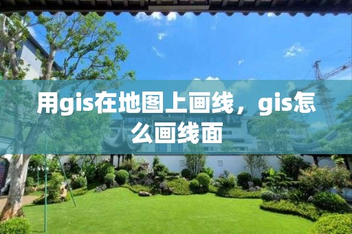 用gis在地图上画线，gis怎么画线面