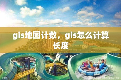 gis地图计数，gis怎么计算长度