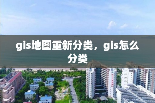 gis地图重新分类，gis怎么分类