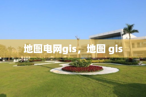 地图电网gis，地图 gis