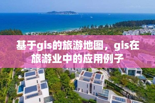 基于gis的旅游地图，gis在旅游业中的应用例子