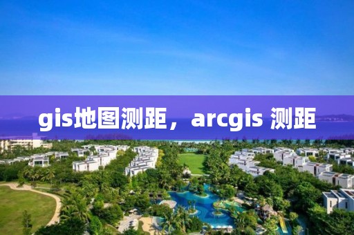 gis地图测距，arcgis 测距