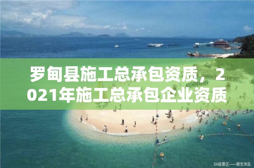 罗甸县施工总承包资质，2021年施工总承包企业资质新标准