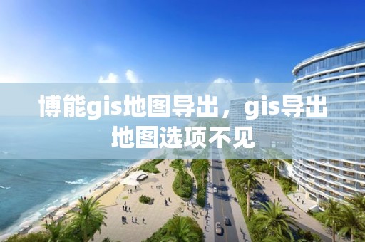 博能gis地图导出，gis导出地图选项不见