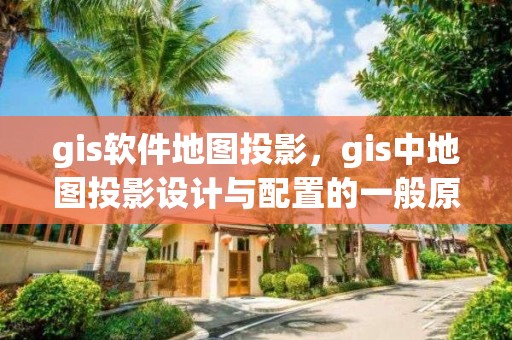 gis软件地图投影，gis中地图投影设计与配置的一般原则