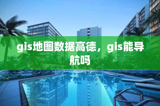 gis地图数据高德，gis能导航吗