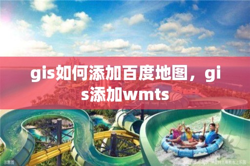 gis如何添加百度地图，gis添加wmts