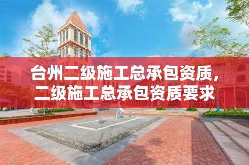 台州二级施工总承包资质，二级施工总承包资质要求