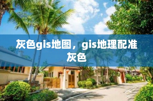 灰色gis地图，gis地理配准灰色