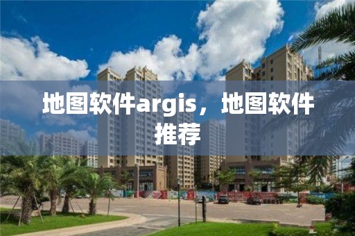 地图软件argis，地图软件推荐