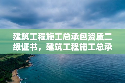 建筑工程施工总承包资质二级证书，建筑工程施工总承包二级资质标准