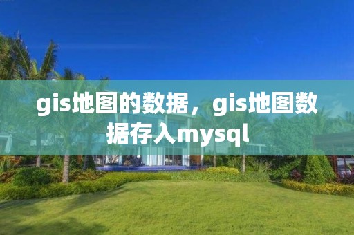 gis地图的数据，gis地图数据存入mysql