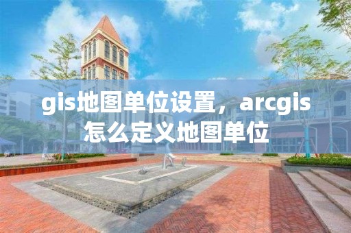 gis地图单位设置，arcgis怎么定义地图单位