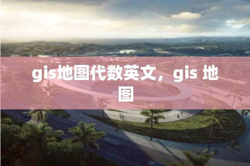 gis地图代数英文，gis 地图