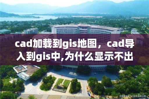 cad加载到gis地图，cad导入到gis中,为什么显示不出来