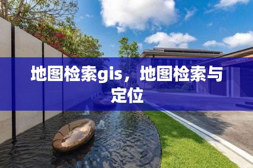 地图检索gis，地图检索与定位