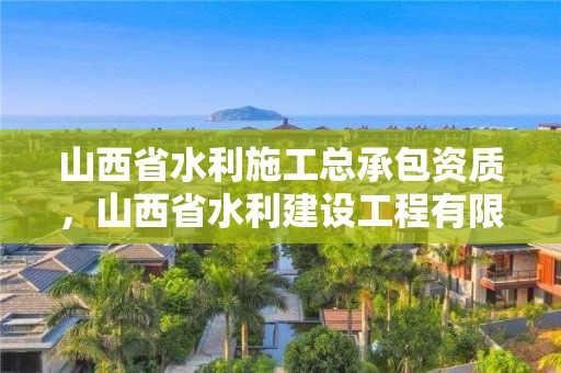 山西省水利施工总承包资质，山西省水利建设工程有限公司