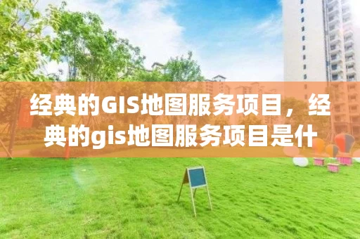 经典的GIS地图服务项目,经典的gis地图服务项目是什么 经典的GIS地图服务项目,经典的gis地图服务项目是什么