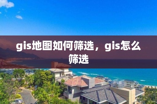 gis地图如何筛选，gis怎么筛选