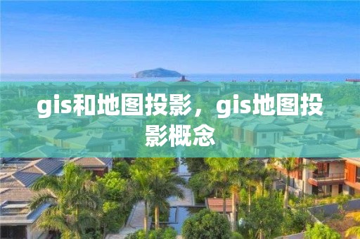 gis和地图投影，gis地图投影概念