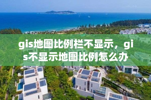 gis地图比例栏不显示，gis不显示地图比例怎么办