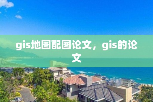 gis地图配图论文，gis的论文