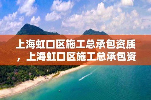 上海虹口区施工总承包资质，上海虹口区施工总承包资质公示