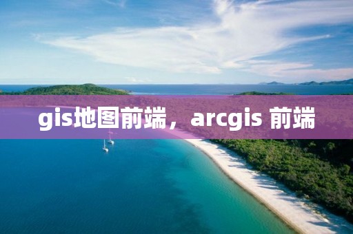 gis地图前端，arcgis 前端